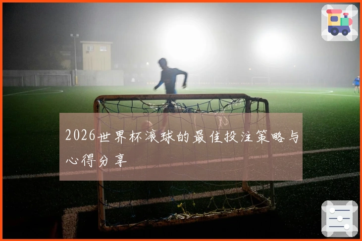 2026世界杯滚球的最佳投注策略与心得分享