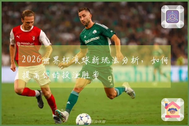 2026世界杯滚球新玩法分析，如何提高你的投注胜率