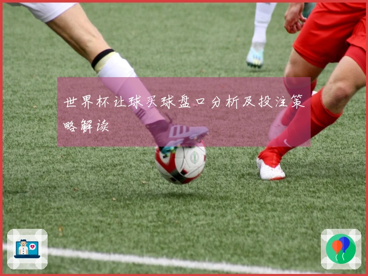 世界杯让球买球盘口分析及投注策略解读