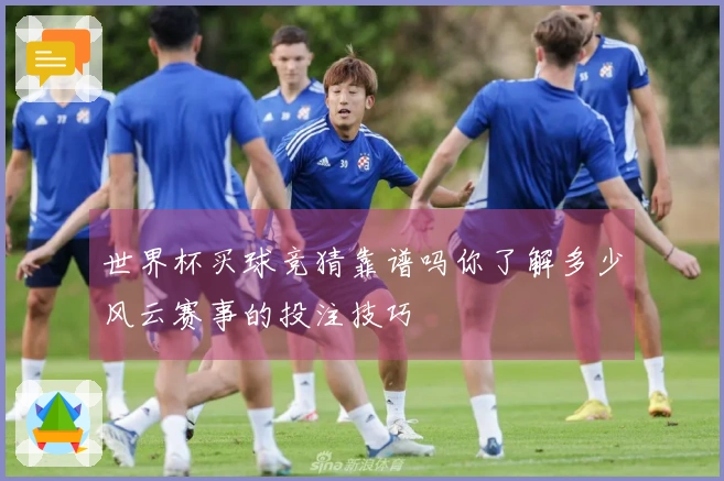 世界杯买球竞猜靠谱吗你了解多少风云赛事的投注技巧
