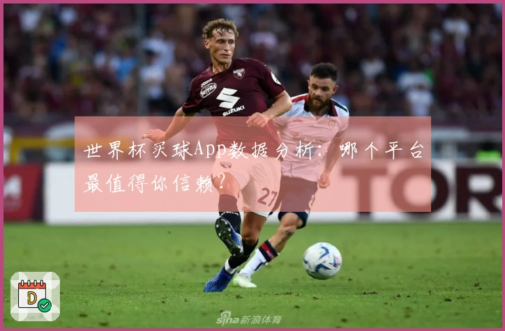 世界杯买球App数据分析：哪个平台最值得你信赖？