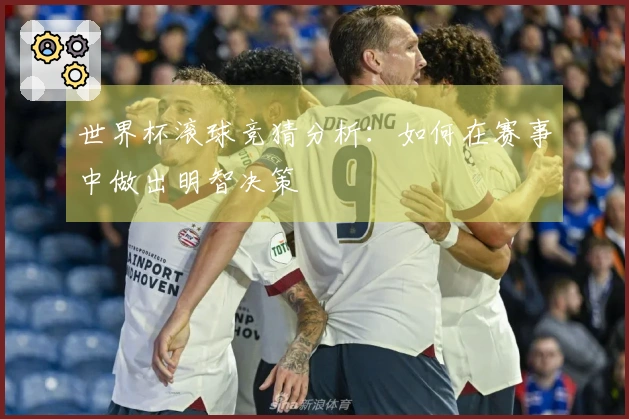 世界杯滚球竞猜分析：如何在赛事中做出明智决策
