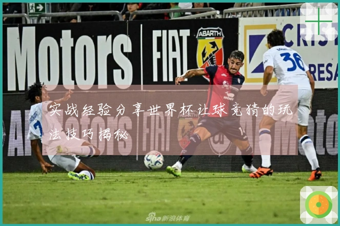 实战经验分享世界杯让球竞猜的玩法技巧揭秘