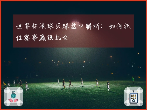 世界杯滚球买球盘口解析：如何抓住赛事赢钱机会