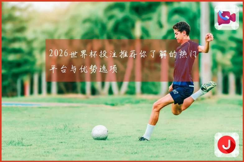 2026世界杯投注推荐你了解的热门平台与优势选项