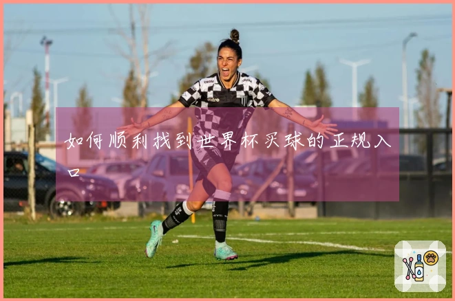 如何顺利找到世界杯买球的正规入口
