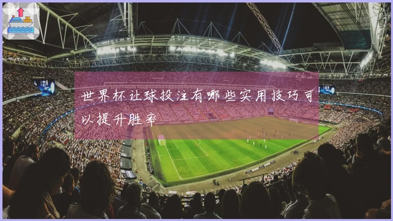 世界杯让球投注有哪些实用技巧可以提升胜率